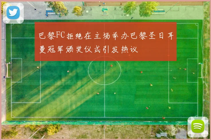 巴黎FC拒绝在主场举办巴黎圣日耳曼冠军颁奖仪式引发热议