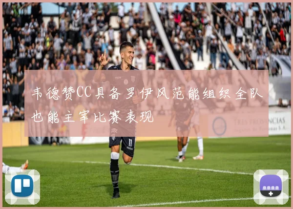 韦德赞CC具备罗伊风范能组织全队也能主宰比赛表现