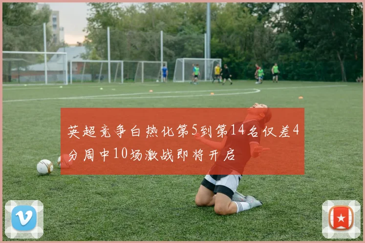 英超竞争白热化第5到第14名仅差4分周中10场激战即将开启