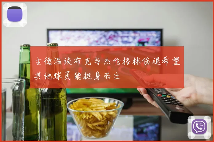 古德温谈布克与杰伦格林伤退希望其他球员能挺身而出