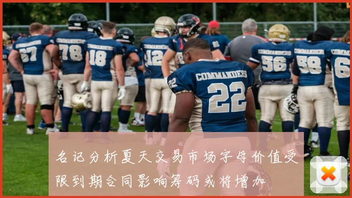 名记分析夏天交易市场字母价值受限到期合同影响筹码或将增加