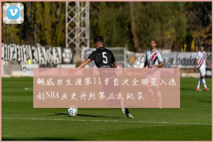 鲍威尔生涯第11季首次全明星入选创NBA历史并列第三久纪录