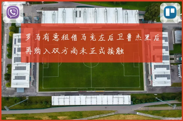 罗马有意租借马竞左后卫鲁杰里后再购入双方尚未正式接触