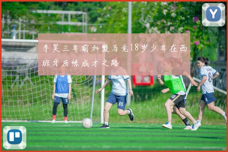 李昊三年前加盟马竞18岁少年在西班牙历练成才之路