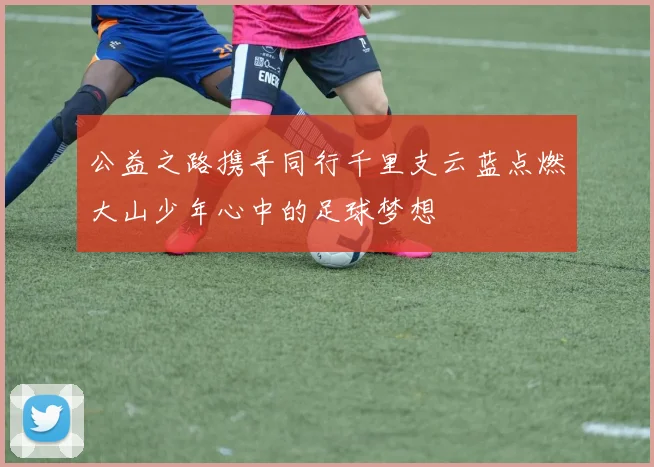 公益之路携手同行千里支云蓝点燃大山少年心中的足球梦想