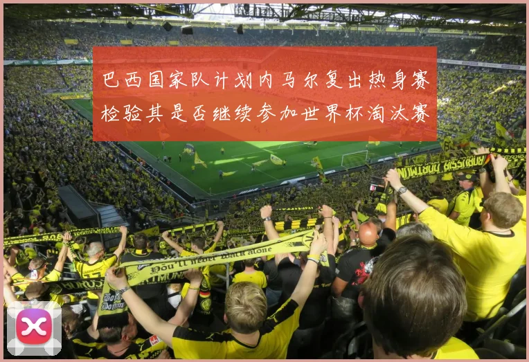 巴西国家队计划内马尔复出热身赛检验其是否继续参加世界杯淘汰赛